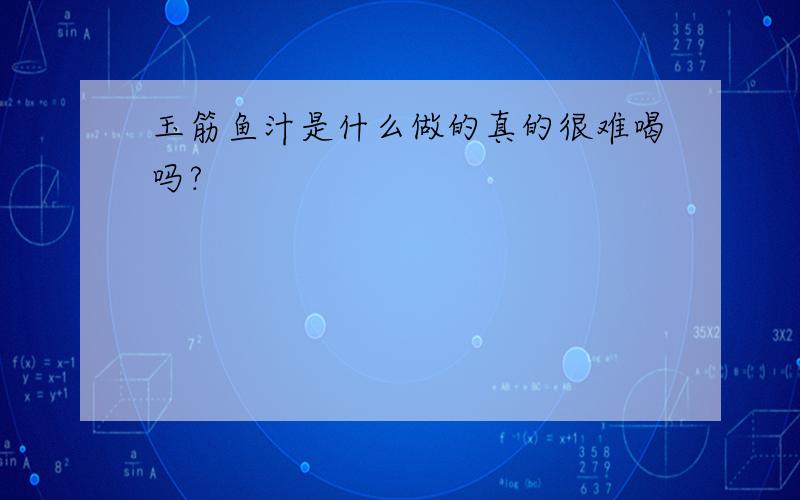 玉筋鱼汁是什么做的真的很难喝吗?