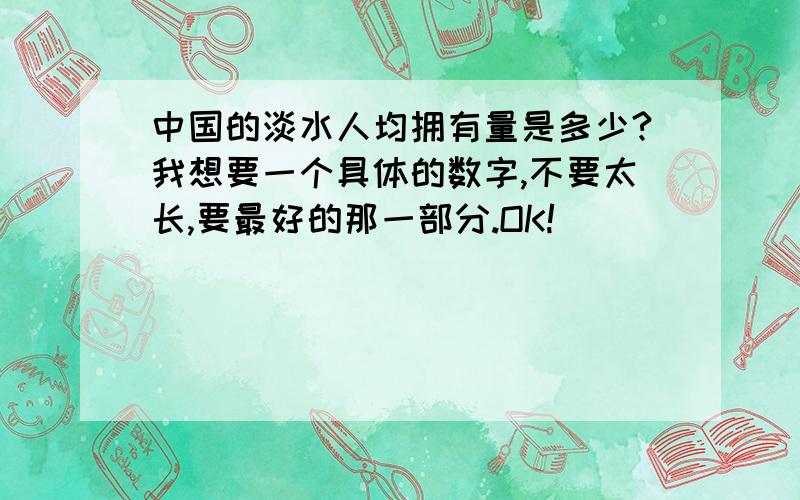 中国的淡水人均拥有量是多少?我想要一个具体的数字,不要太长,要最好的那一部分.OK!