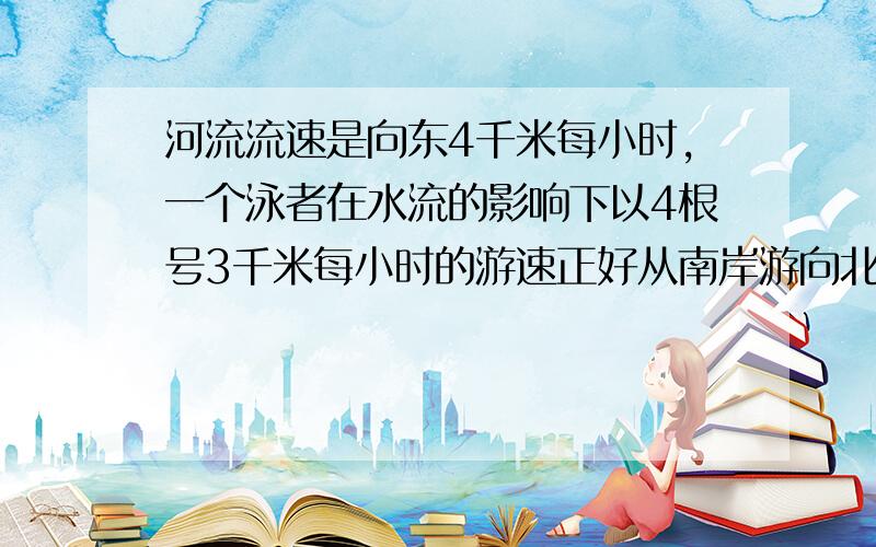 河流流速是向东4千米每小时,一个泳者在水流的影响下以4根号3千米每小时的游速正好从南岸游向北岸,求泳者在静水中的速度.