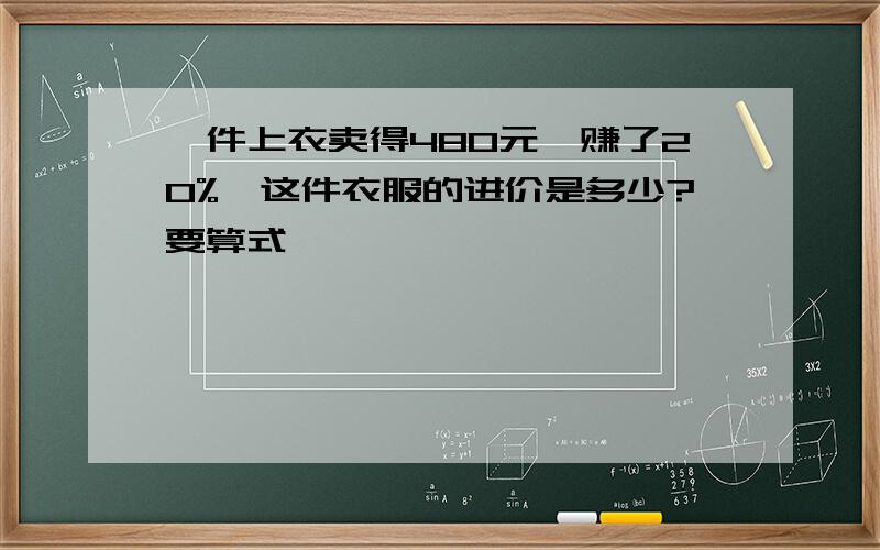 一件上衣卖得480元,赚了20%,这件衣服的进价是多少?要算式