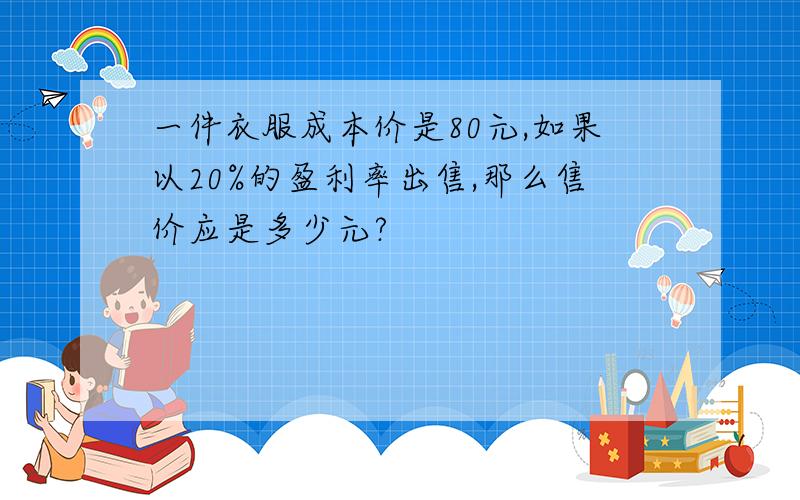 一件衣服成本价是80元,如果以20%的盈利率出售,那么售价应是多少元?