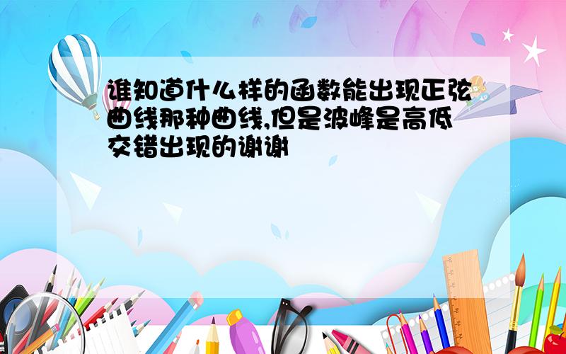 谁知道什么样的函数能出现正弦曲线那种曲线,但是波峰是高低交错出现的谢谢