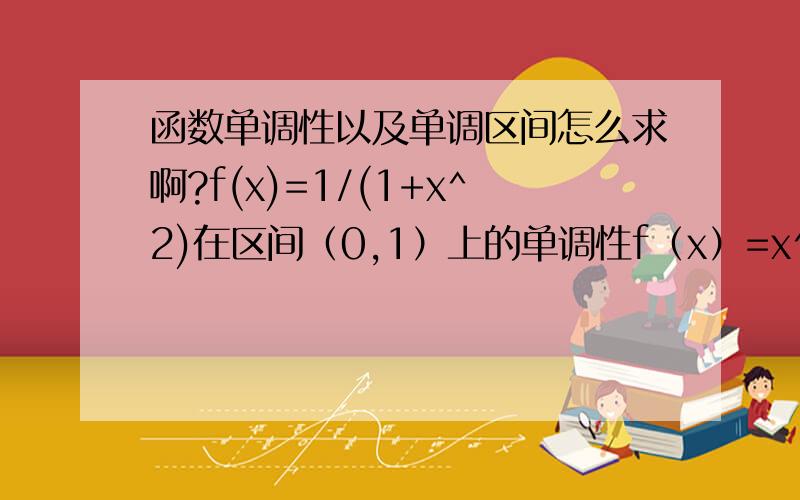 函数单调性以及单调区间怎么求啊?f(x)=1/(1+x^2)在区间（0,1）上的单调性f（x）=x^2-2x+3在区间[-2,2]上的单调性,并写出它的单调区间.f（x）=2x+2/x在区间[1/2,3]的单调性,并求出它的单调区间.