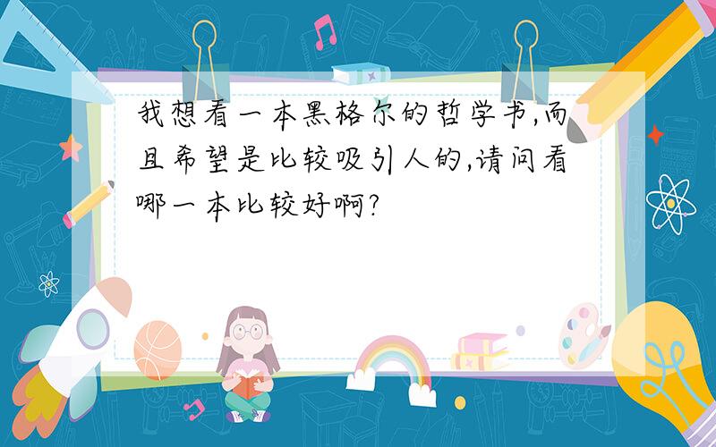 我想看一本黑格尔的哲学书,而且希望是比较吸引人的,请问看哪一本比较好啊?