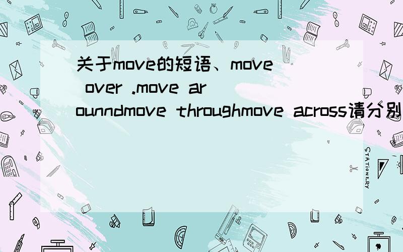 关于move的短语、move over .move arounndmove throughmove across请分别说出是什么意思,上面有的短语没有意思,题是一完形的.