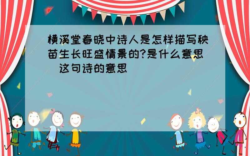 横溪堂春晓中诗人是怎样描写秧苗生长旺盛情景的?是什么意思（这句诗的意思）