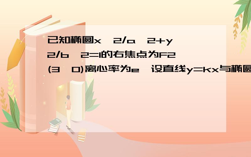 已知椭圆x^2/a^2+y^2/b^2=1的右焦点为F2(3,0)离心率为e,设直线y=kx与椭圆相交于A、B两点,M、N分别为线段AF2,BF2的中点.若坐标原点O在以MN为直径的园上,且√2／2＜e≤√3／2,求K的取值范围