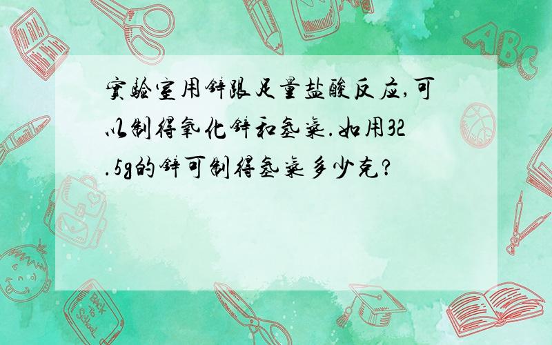 实验室用锌跟足量盐酸反应,可以制得氧化锌和氢气.如用32.5g的锌可制得氢气多少克?