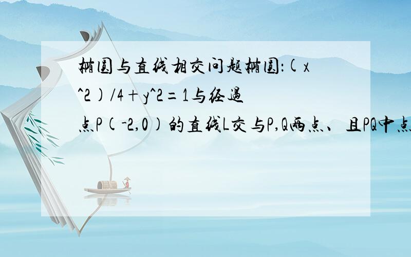 椭圆与直线相交问题椭圆：(x^2)/4+y^2=1与经过点P(-2,0)的直线L交与P,Q两点、且PQ中点M在直线x+3y＝0上、求直线L方程