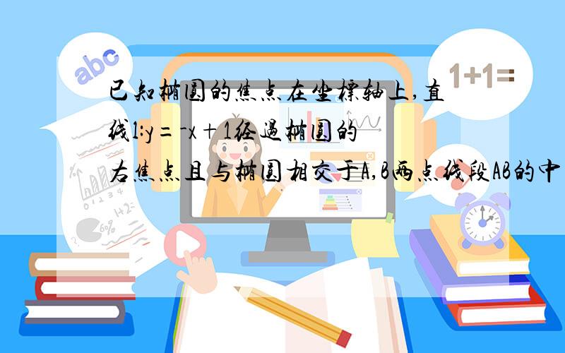 已知椭圆的焦点在坐标轴上,直线l:y=-x+1经过椭圆的右焦点且与椭圆相交于A,B两点线段AB的中点为M,直线l与OM所夹得锐角大小为arctan3,求椭圆方程