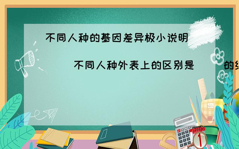 不同人种的基因差异极小说明                    不同人种外表上的区别是     的结果