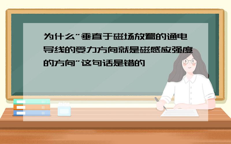 为什么”垂直于磁场放置的通电导线的受力方向就是磁感应强度的方向”这句话是错的