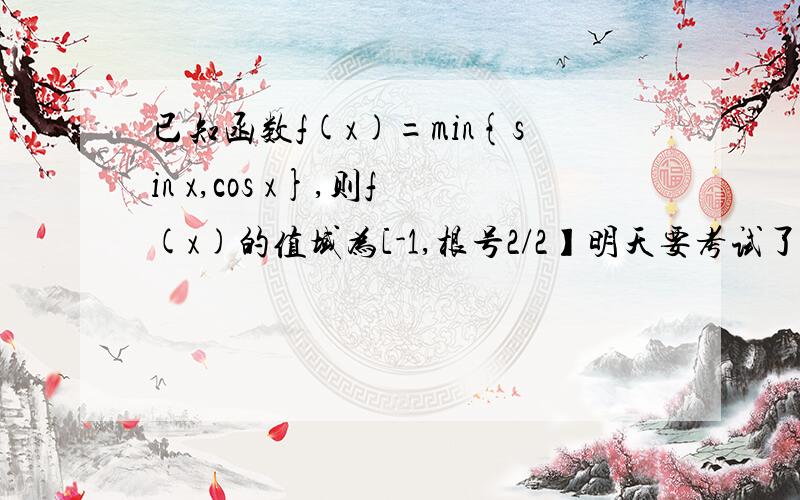 已知函数f(x)=min{sin x,cos x},则f(x)的值域为[-1,根号2/2】明天要考试了请速回!不懂得为什么取到根号2/2?为什么不是1?