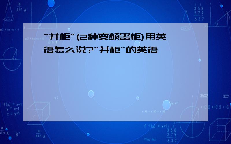 “并柜”(2种变频器柜)用英语怎么说?“并柜”的英语