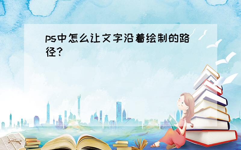 ps中怎么让文字沿着绘制的路径?