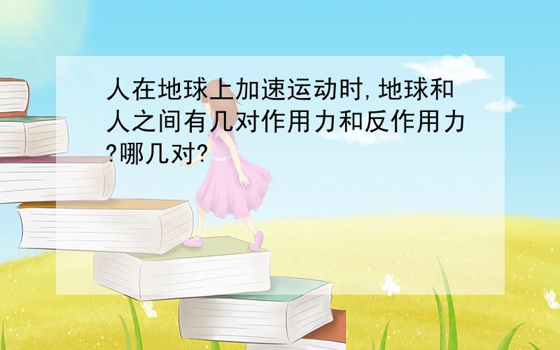 人在地球上加速运动时,地球和人之间有几对作用力和反作用力?哪几对?