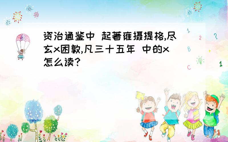 资治通鉴中 起著雍摄提格,尽玄x困敦,凡三十五年 中的x怎么读?