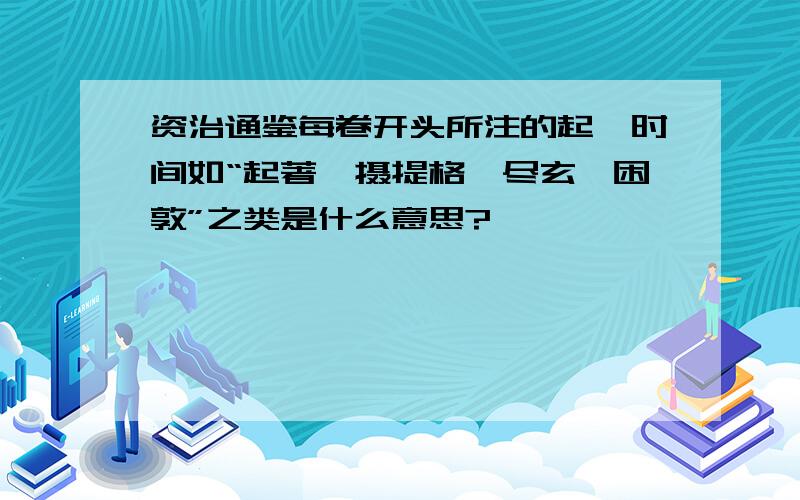 资治通鉴每卷开头所注的起讫时间如“起著雍摄提格,尽玄黓困敦”之类是什么意思?