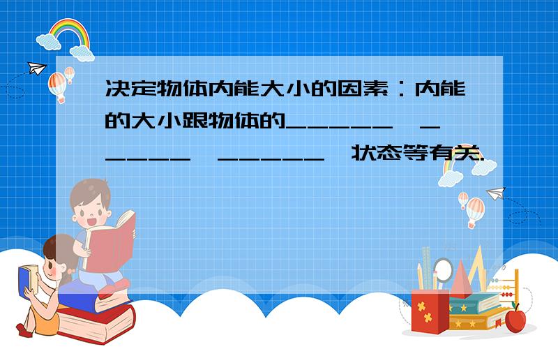 决定物体内能大小的因素：内能的大小跟物体的_____、_____、_____、状态等有关.