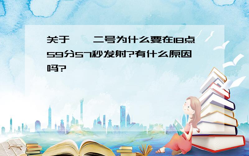 关于嫦娥二号为什么要在18点59分57秒发射?有什么原因吗?