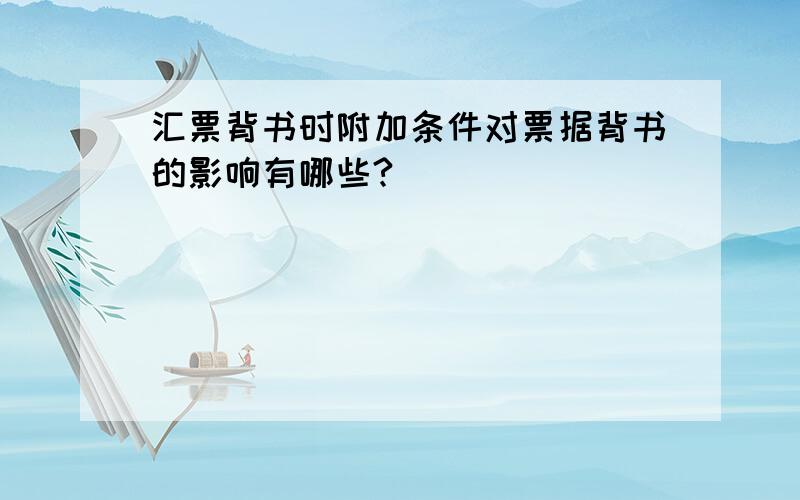 汇票背书时附加条件对票据背书的影响有哪些?