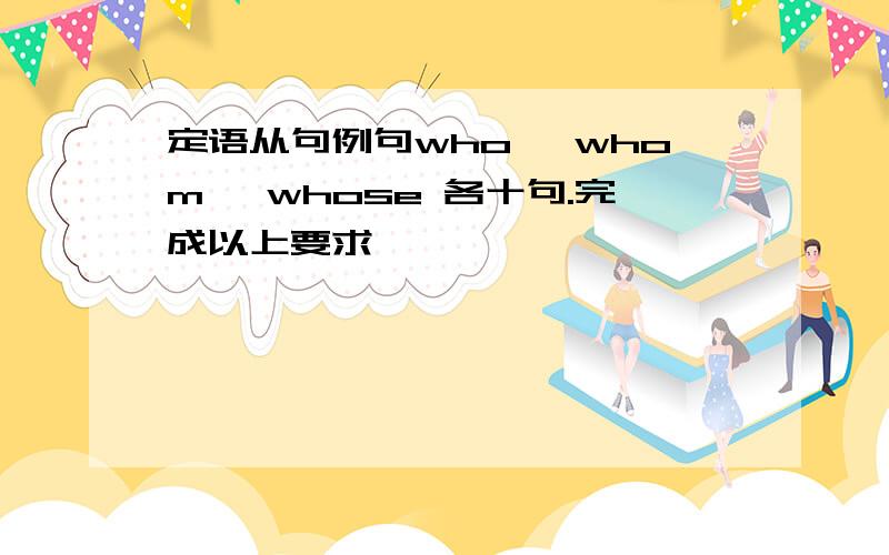 定语从句例句who ,whom ,whose 各十句.完成以上要求,