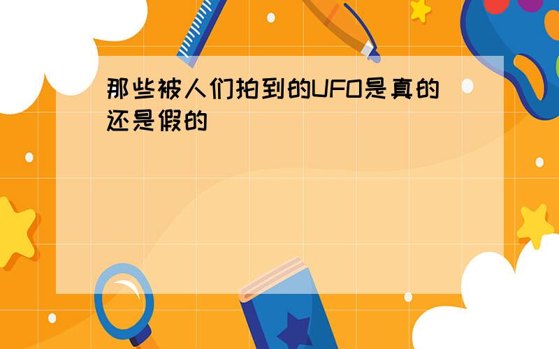 那些被人们拍到的UFO是真的还是假的