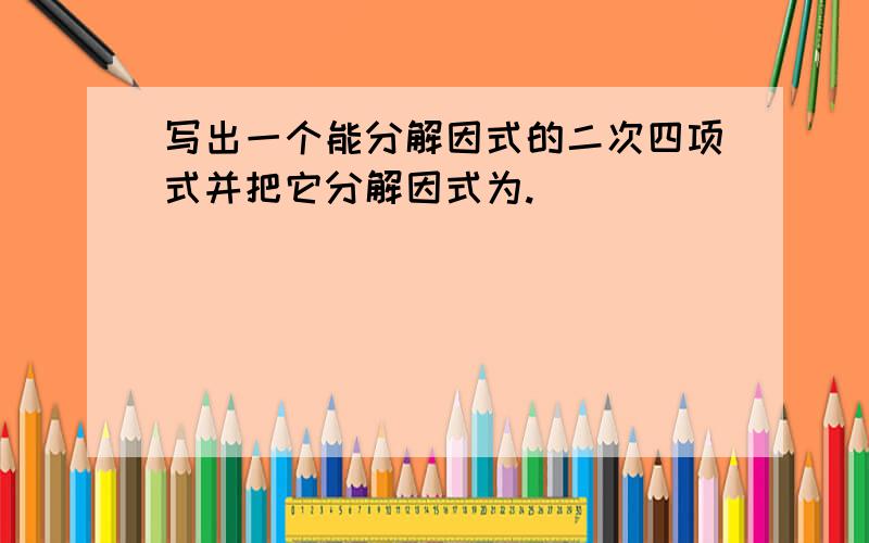 写出一个能分解因式的二次四项式并把它分解因式为.