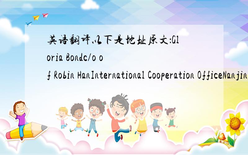 英语翻译以下是地址原文：Gloria Bondc/o of Robin HanInternational Cooperation OfficeNanjing University of TechnologyNo.200,Zhongshan RoadNanjing,People’s Republic of China 210009 注：不要翻译网上翻译出来的答案,