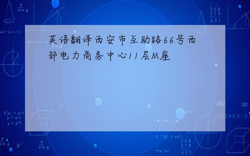 英语翻译西安市互助路66号西部电力商务中心11层M座