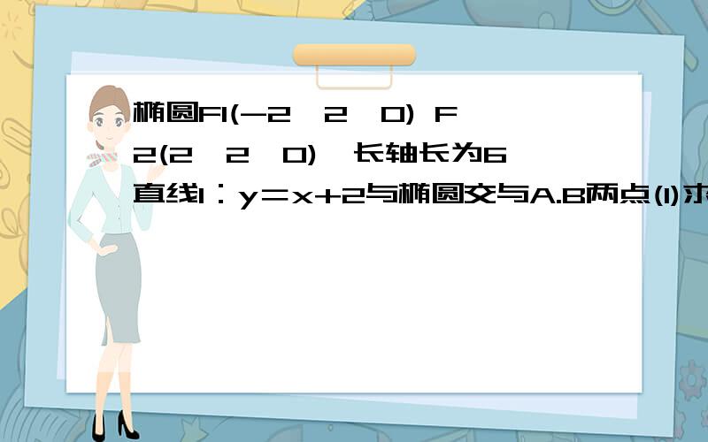 椭圆F1(-2√2,0) F2(2√2,0),长轴长为6直线l：y＝x+2与椭圆交与A.B两点(1)求线段AB的中点坐标(2)|AB|的长