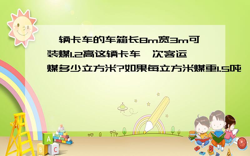 一辆卡车的车箱长8m宽3m可装煤1.2高这辆卡车一次客运煤多少立方米?如果每立方米煤重1.5吨一车没多少吨?