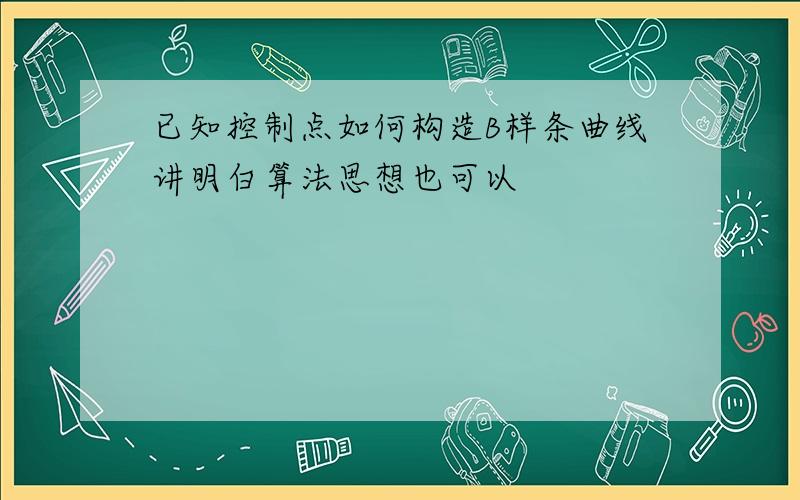 已知控制点如何构造B样条曲线讲明白算法思想也可以