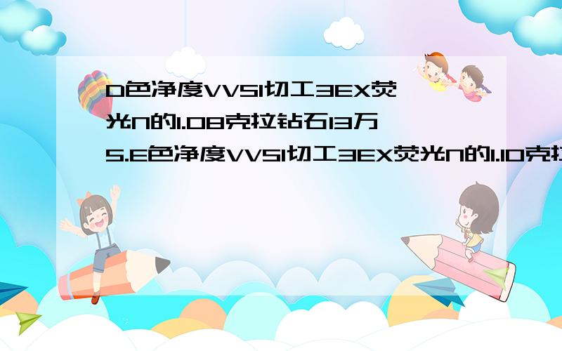 D色净度VVS1切工3EX荧光N的1.08克拉钻石13万5.E色净度VVS1切工3EX荧光N的1.10克拉钻石11万.哪个性价高D色净度VVS1切工3EX荧光N的1.08克拉钻石13万5贵不贵。E色净度VVS1切工3EX荧光N的1.10克拉钻石11万2