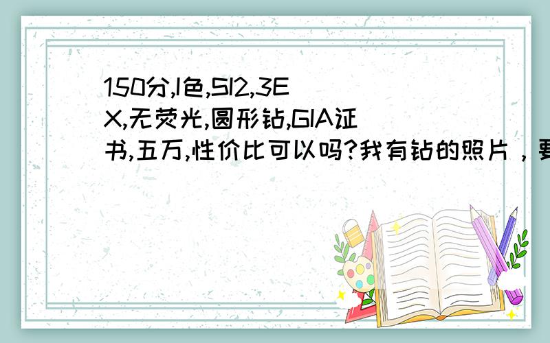 150分,I色,SI2,3EX,无荧光,圆形钻,GIA证书,五万,性价比可以吗?我有钻的照片，要怎样才能上传啊？点图片没反应！