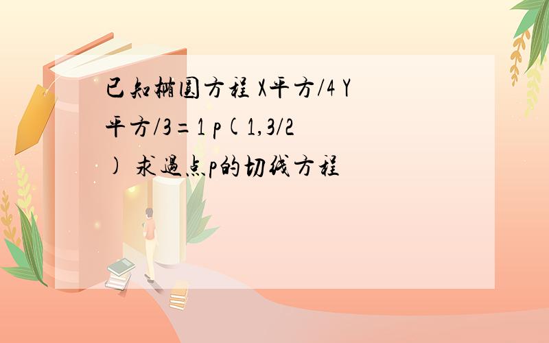 已知椭圆方程 X平方/4 Y平方/3=1 p(1,3/2) 求过点p的切线方程