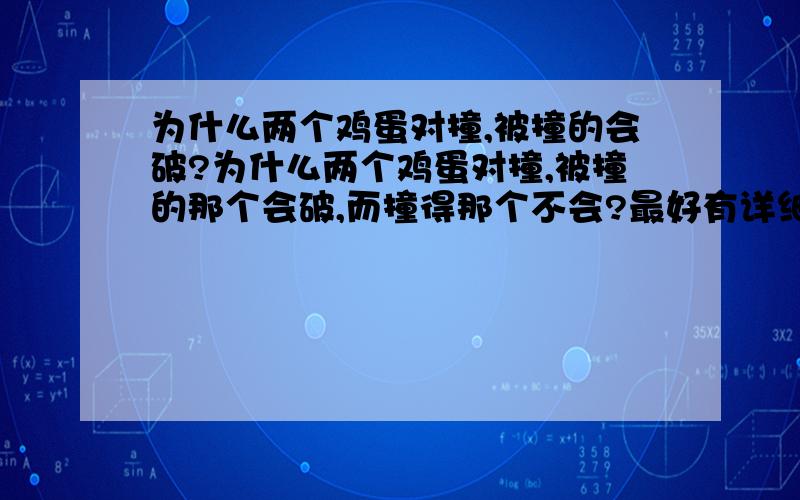 为什么两个鸡蛋对撞,被撞的会破?为什么两个鸡蛋对撞,被撞的那个会破,而撞得那个不会?最好有详细的物理原理的说明 不好意思。