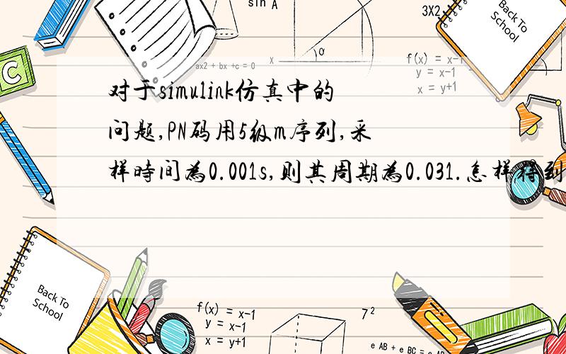 对于simulink仿真中的问题,PN码用5级m序列,采样时间为0.001s,则其周期为0.031.怎样得到（计算）周期我不知道周期是怎样计算出来的,