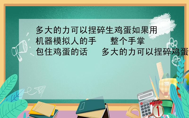 多大的力可以捏碎生鸡蛋如果用机器模拟人的手   整个手掌包住鸡蛋的话   多大的力可以捏碎鸡蛋