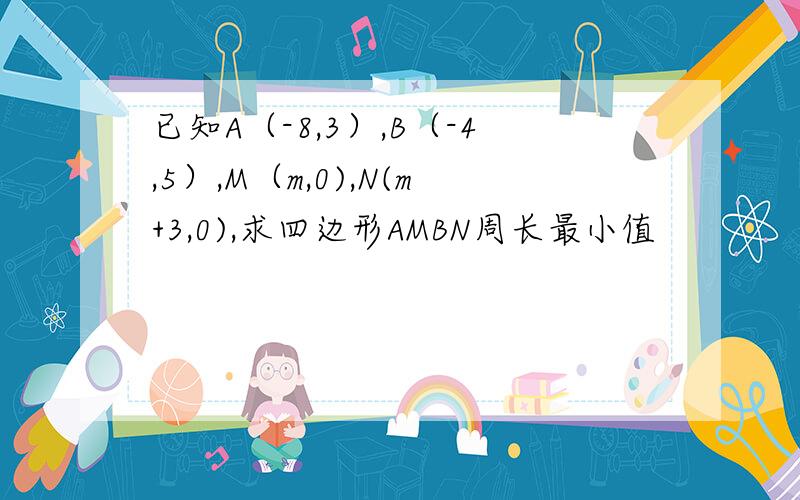 已知A（-8,3）,B（-4,5）,M（m,0),N(m+3,0),求四边形AMBN周长最小值