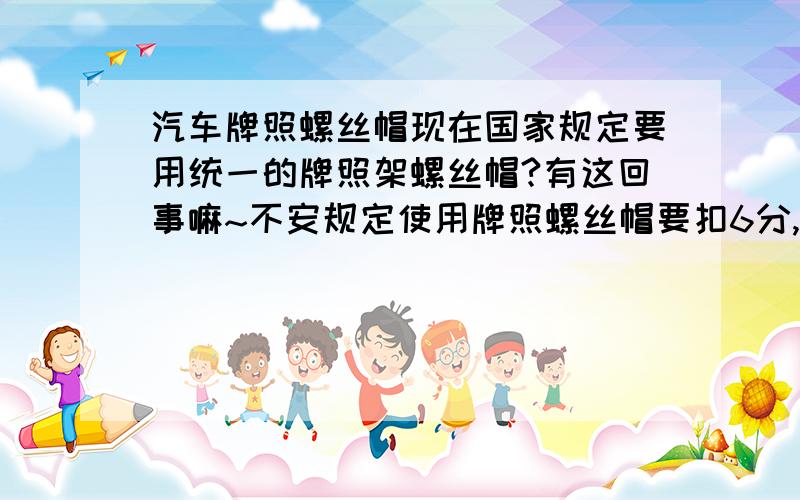 汽车牌照螺丝帽现在国家规定要用统一的牌照架螺丝帽?有这回事嘛~不安规定使用牌照螺丝帽要扣6分,罚款200?