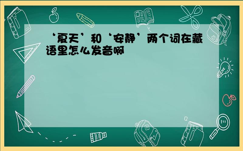 ‘夏天’和‘安静’两个词在藏语里怎么发音啊