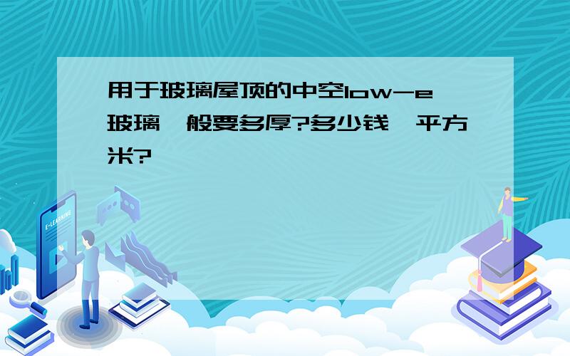 用于玻璃屋顶的中空low-e玻璃一般要多厚?多少钱一平方米?