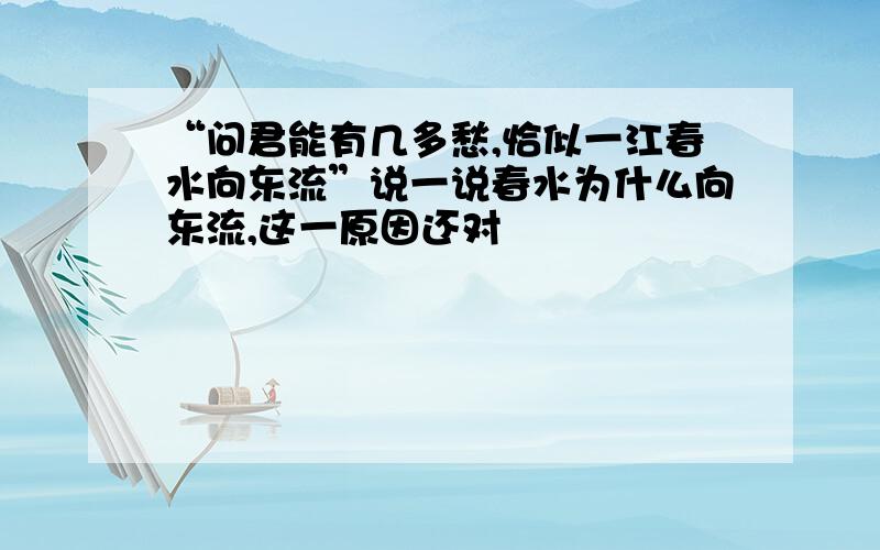 “问君能有几多愁,恰似一江春水向东流”说一说春水为什么向东流,这一原因还对