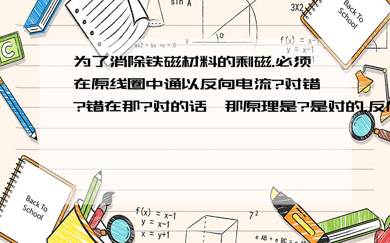 为了消除铁磁材料的剩磁.必须在原线圈中通以反向电流?对错?错在那?对的话,那原理是?是对的，反向电流消磁。但是想知道，为什么反向电流可以达到消磁的效果？