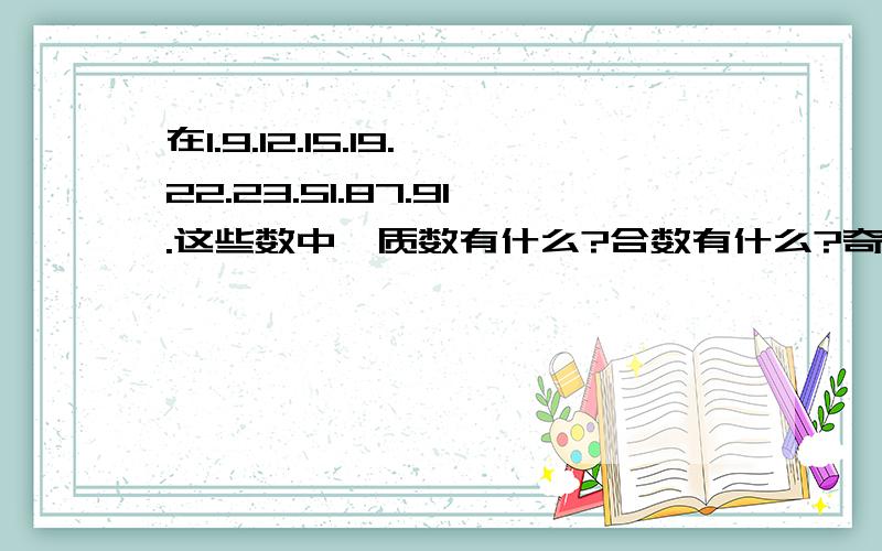 在1.9.12.15.19.22.23.51.87.91.这些数中,质数有什么?合数有什么?奇数有什么?偶数有什么?