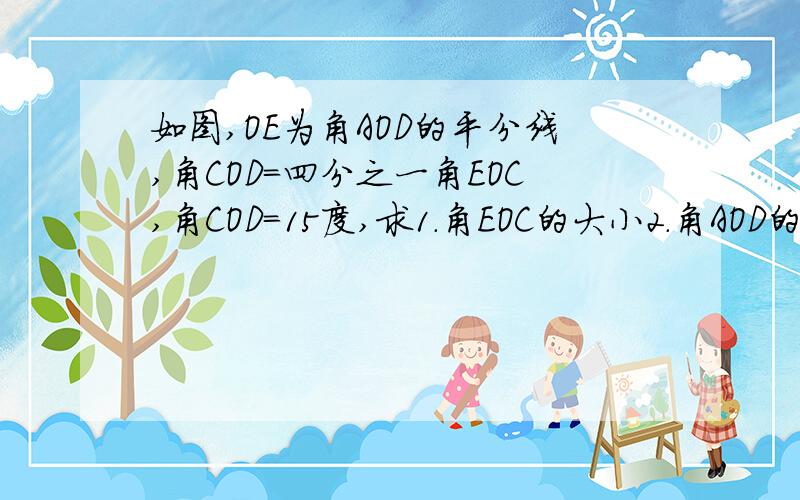 如图,OE为角AOD的平分线,角COD=四分之一角EOC,角COD=15度,求1.角EOC的大小2.角AOD的大小