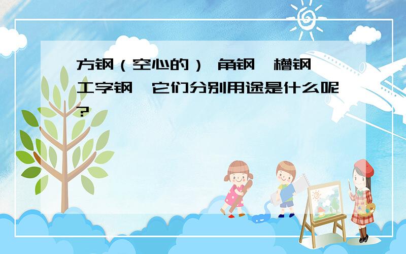 方钢（空心的） 角钢,槽钢,工字钢,它们分别用途是什么呢?