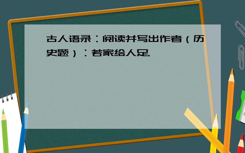 古人语录：阅读并写出作者（历史题）：若家给人足.