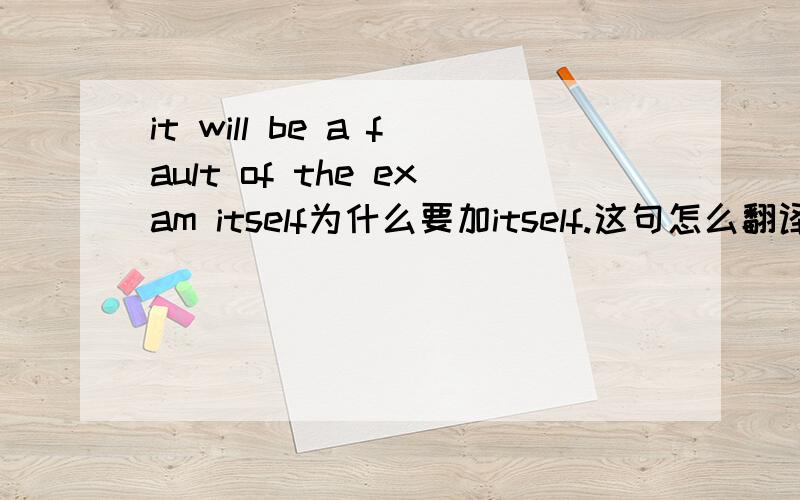 it will be a fault of the exam itself为什么要加itself.这句怎么翻译